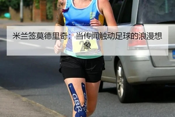 米兰签莫德里奇：当传闻触动足球的浪漫想象（333sports）
